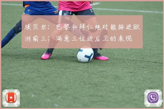 埃贝尔：巴黎和拜仁绝对能排进欧洲前三；满意三位边后卫的表现